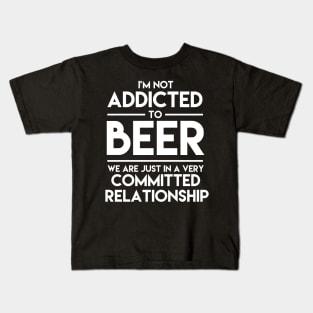 I'm Not Addicted To Beer We Are Just In A Very Committed Relationship - Beer Kids T-Shirt